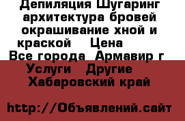 Депиляция.Шугаринг.архитектура бровей окрашивание хной и краской  › Цена ­ 100 - Все города, Армавир г. Услуги » Другие   . Хабаровский край